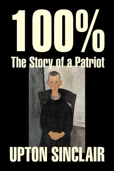 Обложка книги 100%. The Story of a Patriot by Upton Sinclair, Fiction, Classics, Literary, Upton Sinclair