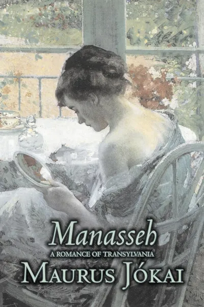 Обложка книги Manasseh, a Romance of Transylvania by Maurus Jokai, Fiction, Political, Action & Adventure, Fantasy, Maurus Jokai, Maurus Jkai, Percy Favor Bicknell