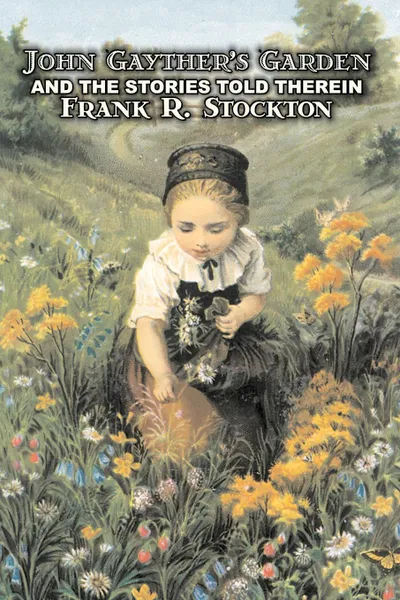 Обложка книги John Gayther's Garden and the Stories Told Therein by Frank R. Stockton, Fiction, Legends, Myths, & Fables, Frank R. Stockton