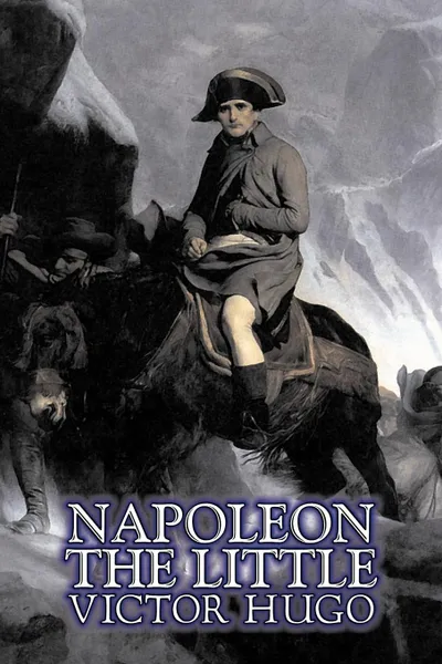 Обложка книги Napoleon the Little by Victor Hugo, Fiction, Action & Adventure, Classics, Literary, Victor Hugo