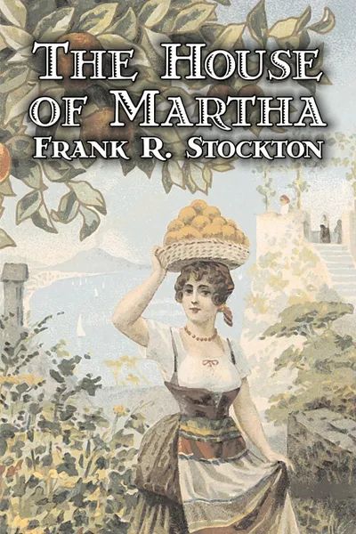 Обложка книги The House of Martha by Frank R. Stockton, Fiction, Fantasy & Magic, Legends, Myths, & Fables, Frank R. Stockton