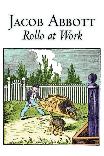 Обложка книги Rollo at Work by Jacob Abbott, Juvenile Fiction, Action & Adventure, Historical, Jacob Abbott