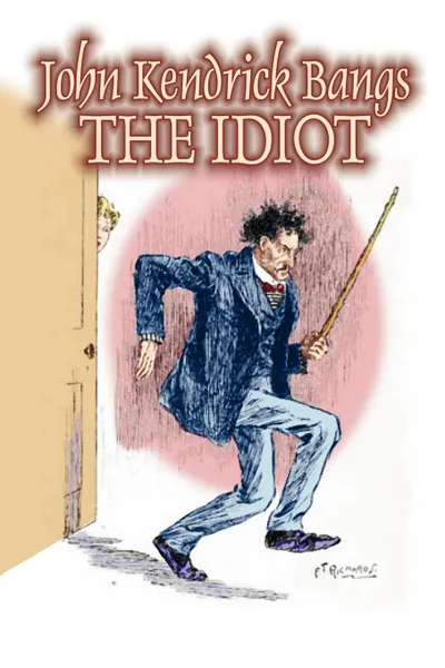 Обложка книги The Idiot by John Kendrick Bangs, Fiction, Fantasy, Fairy Tales, Folk Tales, Legends & Mythology, John Kendrick Bangs