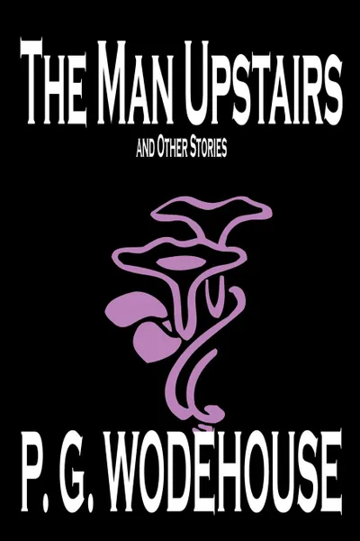 Обложка книги The Man Upstairs and Other Stories by P. G. Wodehouse, Fiction, Classics, Short Stories, P. G. Wodehouse