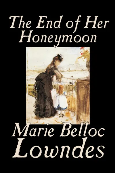 Обложка книги The End of Her Honeymoon by Marie Belloc Lowndes, Fiction, Marie Belloc Lowndes