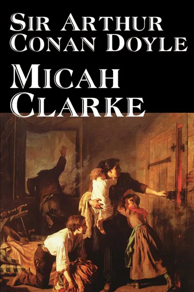 Обложка книги Micah Clarke by Arthur Conan Doyle, Fiction, Literary, Historical, Classics, Arthur Conan Doyle