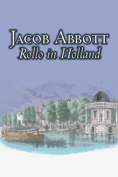 Обложка книги Rollo in Holland by Jacob Abbott, Juvenile Fiction, Action & Adventure, Historical, Jacob Abbott