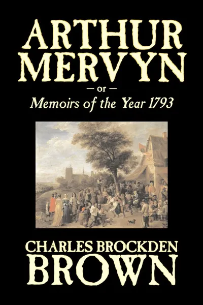 Обложка книги Arthur Mervyn or, Memoirs of the Year 1793 by Charles Brockden Brown, Fiction, Fantasy, Historical, Charles Brockden Brown