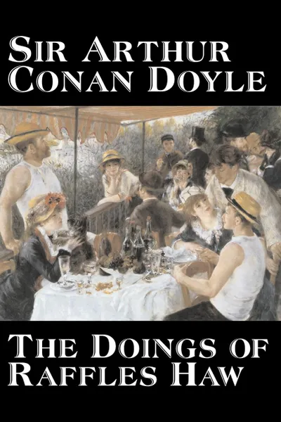 Обложка книги The Doings of Raffles Haw by Arthur Conan Doyle, Fiction, Mystery & Detective, Historical, Action & Adventure, Arthur Conan Doyle