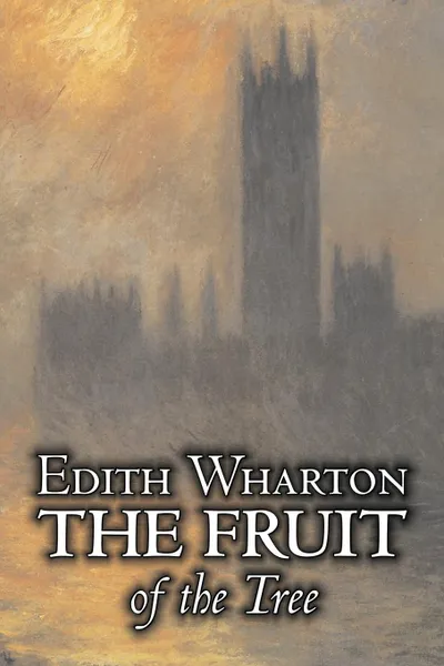 Обложка книги The Fruit of the Tree by Edith Wharton, Fiction, Classics, Fantasy, Historical, Edith Wharton