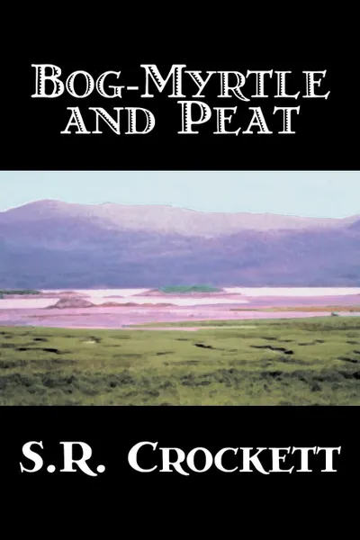 Обложка книги Bog-Myrtle and Peat by S. R. Crockett, Fiction, Literary, Action & Adventure, S. R. Crockett, Samuel Rutherford Crockett