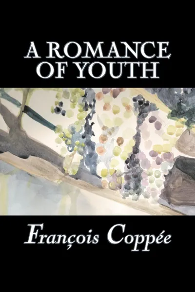 Обложка книги A Romance of Youth by Francois Coppee, Fiction, Literary, Historical, François Coppée, Francois Coppee