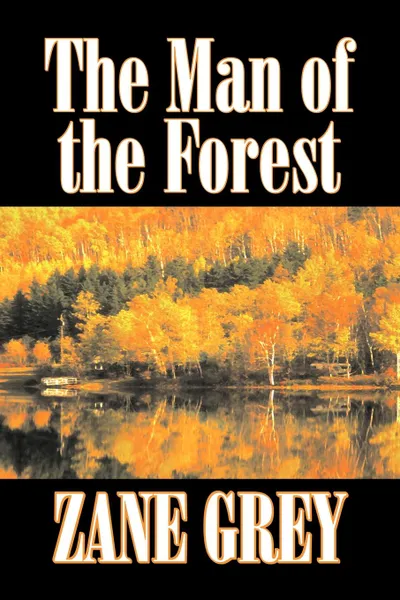 Обложка книги The Man of the Forest by Zane Grey, Fiction, Westerns, Historical, Zane Grey