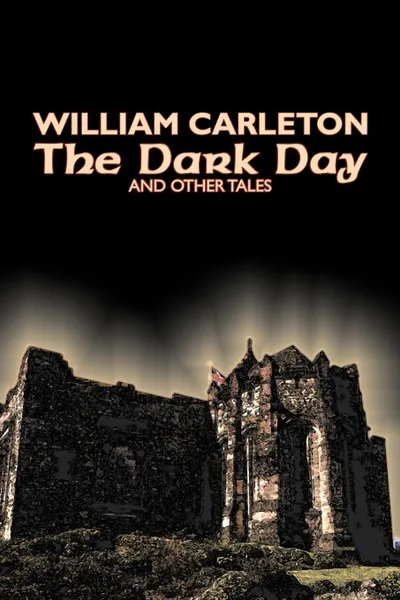 Обложка книги The Dark Day and Other Tales by William Carleton, Fiction, Classics, Literary, William Carleton