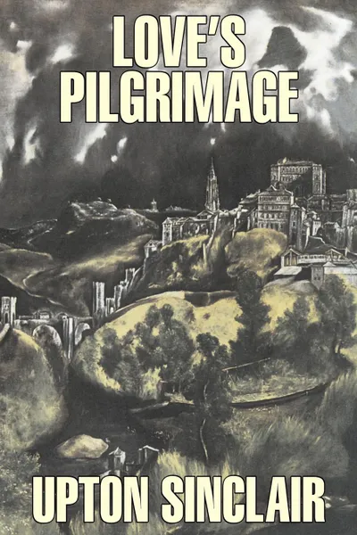 Обложка книги Love's Pilgrimage by Upton Sinclair, Fiction, Classics, Literary, Upton Sinclair