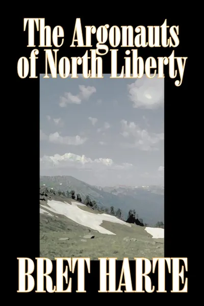 Обложка книги The Argonauts of North Liberty by Bret Harte, Fiction, Classics, Westerns, Historical, Bret Harte