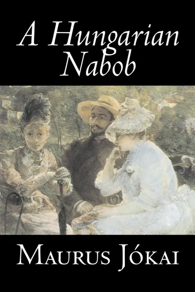 Обложка книги A Hungarian Nabob by Maurus Jokai, Fiction, Political, Action & Adventure, Fantasy, Maurus Jokai, R. Nisbet Bain