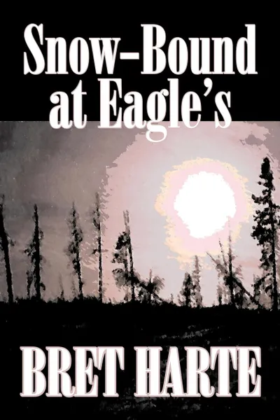 Обложка книги Snow-Bound at Eagle's by Bret Harte, Fiction, Literary, Westerns, Historical, Bret Harte
