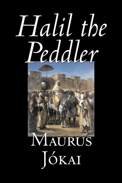 Обложка книги Halil the Peddler by Maurus Jokai, Fiction, Political, Action & Adventure, Fantasy, Maurus Jókai, Maurus Jokai, R. Nisbet Bain