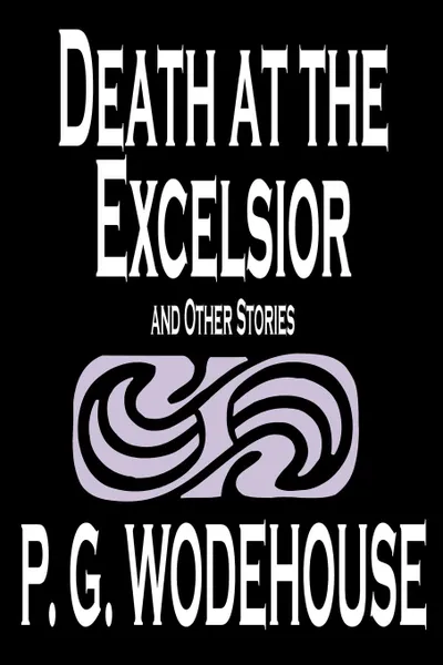 Обложка книги Death at the Excelsior and Other Stories by P. G. Wodehouse, Fiction, Short Stories, P. G. Wodehouse