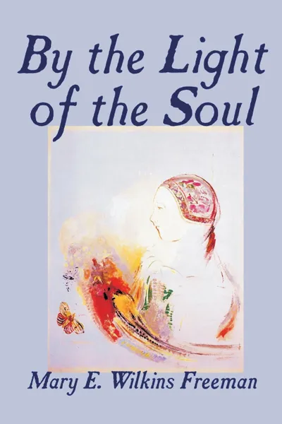 Обложка книги By the Light of the Soul by Mary E. Wilkins-Freeman, Fiction, Mary E. Wilkins-Freeman