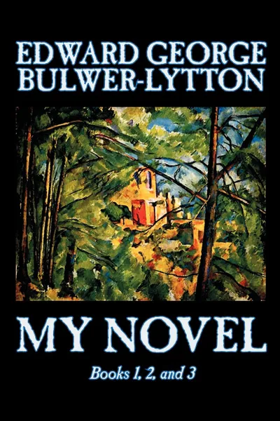 Обложка книги My Novel, Books 1, 2, and 3 of 12 by Edward George Lytton Bulwer-Lytton, Fiction, Literary, Edward George Bulwer-Lytton