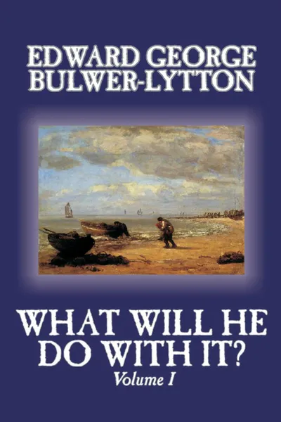 Обложка книги What Will He Do With It?, Volume I of II by Edward George Bulwer-Lytton, Fiction, Literary, Edward George Bulwer-Lytton