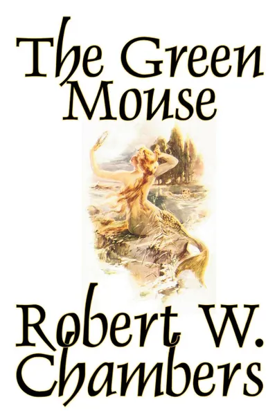 Обложка книги The Green Mouse by Robert W. Chambers, Fiction, Robert W. Chambers