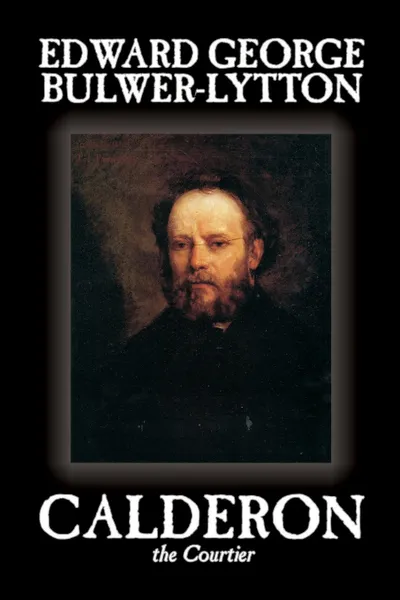 Обложка книги Calderon the Courtier by Edward George Lytton Bulwer-Lytton, Fiction, Literary, Edward George Bulwer-Lytton