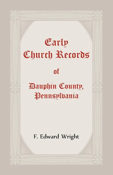 Обложка книги Early Church Records Of Dauphin County, Pennsylvania, F.  Edward Wright