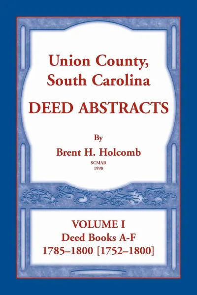 Обложка книги Union County, South Carolina Deed Abstracts, Volume I. Deed Books A-F. 1785-1800 .1752-1800., Brent Holcomb