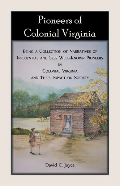 Обложка книги Pioneers of Colonial Virginia. Being a Collection of Narratives of Influential and Less Well-Known Pioneers in Colonial Virginia and their impact on Society., David  C. Joyce