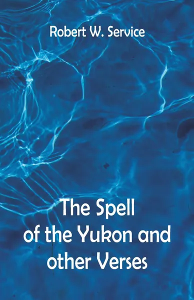 Обложка книги The Spell of the Yukon And Other Verses, Robert W. Service