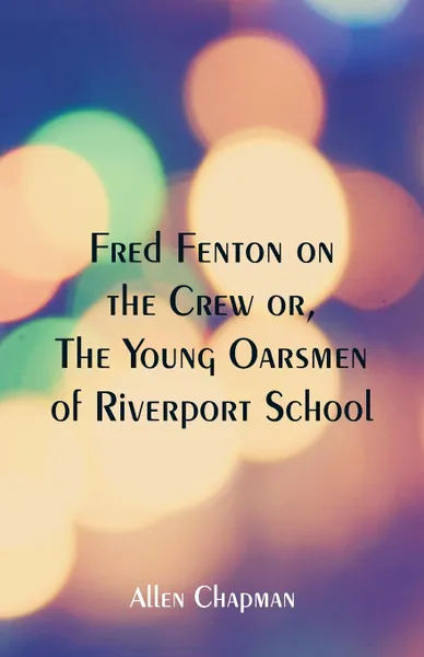 Обложка книги Fred Fenton on the Crew. The Young Oarsmen of Riverport School, Allen Chapman