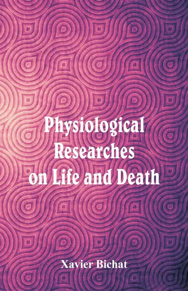 Обложка книги Physiological Researches on Life and Death, Xavier Bichat