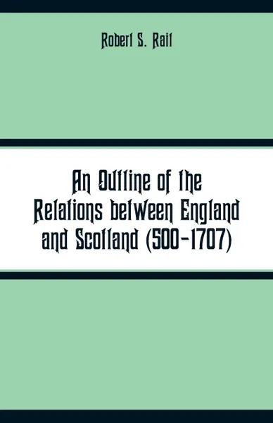 Обложка книги An Outline of the Relations between England and Scotland (500-1707), Robert S. Rait