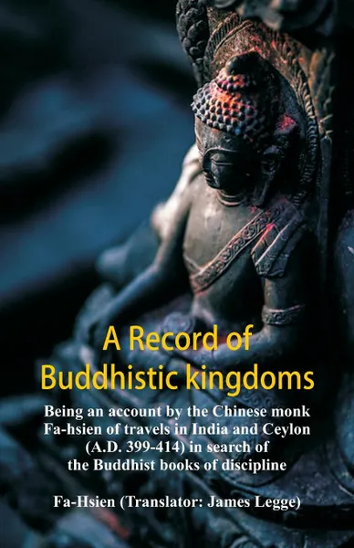 Обложка книги A Record of Buddhistic kingdoms. being an account by the Chinese monk Fa-hsien of travels in India and Ceylon (A.D. 399-414) in search of the Buddhist books of discipline, Fa-Hsien, James Legge