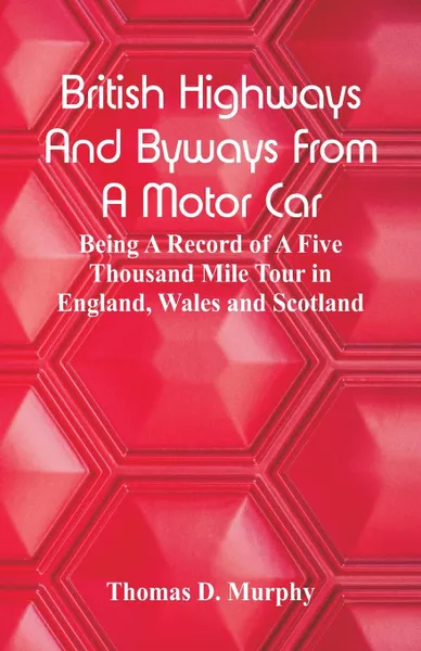 Обложка книги British Highways And Byways From A Motor Car. Being A Record Of A Five Thousand Mile Tour In England, Wales And Scotland, Thomas D. Murphy