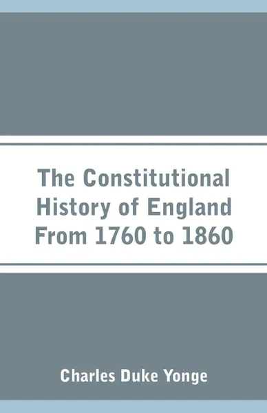 Обложка книги The Constitutional History of England From 1760 to 1860, Charles Duke Yonge