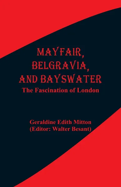 Обложка книги Mayfair, Belgravia, and Bayswater. The Fascination of London, Geraldine Edith Mitton, Walter Besant