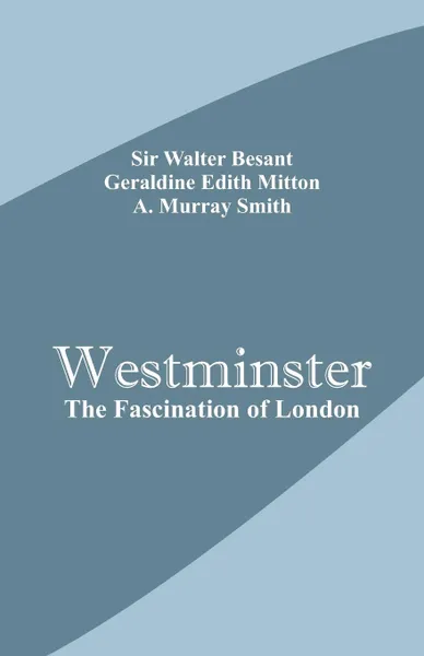 Обложка книги Westminster. The Fascination of London, Sir Walter Besant, Geraldine Edith Mitton, A. Murray Smith