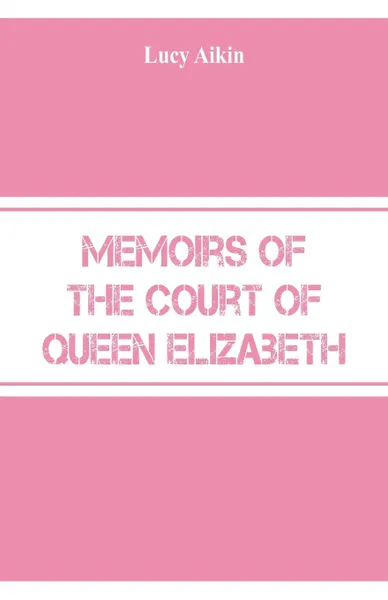 Обложка книги Memoirs of the Court of Queen Elizabeth, Lucy Aikin