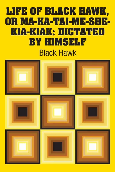 Обложка книги Life of Black Hawk, or Ma-ka-tai-me-she-kia-kiak. Dictated by Himself, Black Hawk