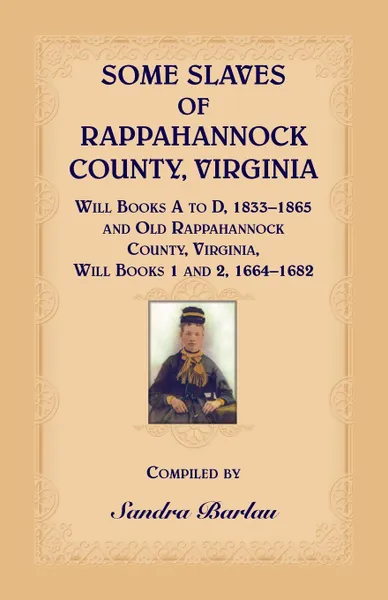 Обложка книги Some Slaves of Rappahannock County, Virginia Will Books A to D, 1833-1865 and Old Rappahannock County, Virginia Will Books 1 and 2, 1664-1682, Sandra Barlau