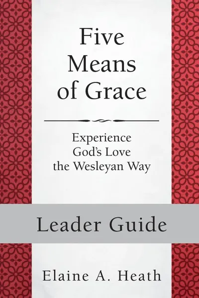 Обложка книги Five Means of Grace. Leader Guide: Experience God's Love the Wesleyan Way, Elaine a Heath