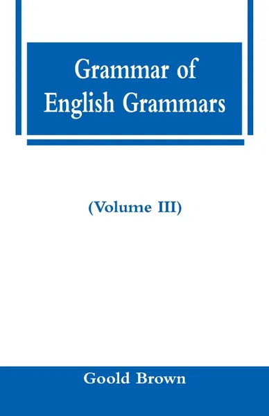 Обложка книги Grammar of English Grammars (Volume III), Goold Brown