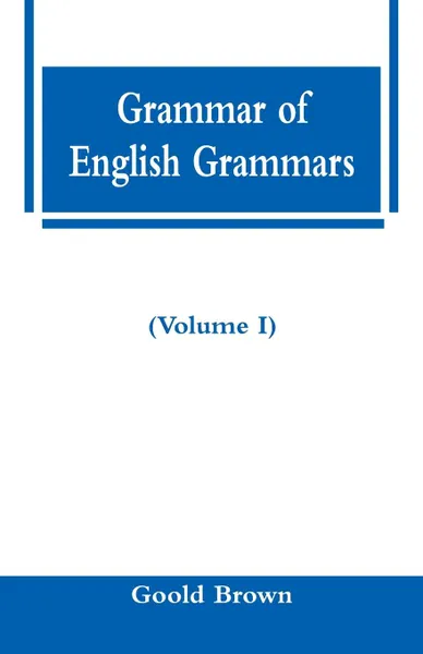 Обложка книги Grammar of English Grammars (Volume I), Goold Brown