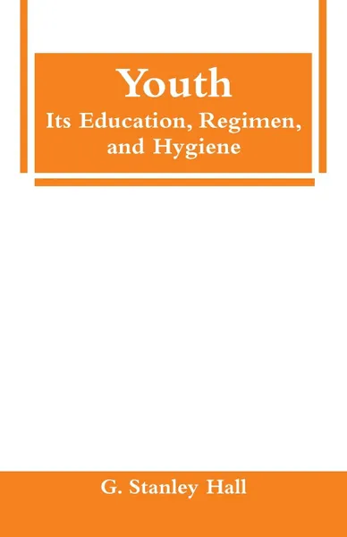 Обложка книги Youth. Its Education, Regimen, and Hygiene, G. Stanley Hall