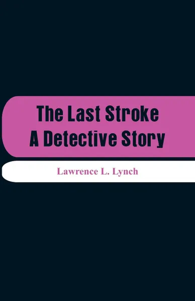 Обложка книги The Last Stroke. A Detective Story, Lawrence L. Lynch
