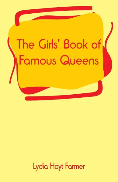 Обложка книги The Girls' Book of Famous Queens, Lydia Hoyt Farmer